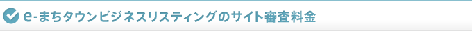 e-まちタウンビジネスリスティングのサイト審査料金