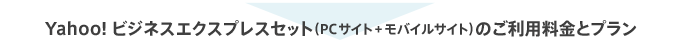 Yahoo!ビジネスエクスプレスセット（PCサイト+モバイルサイト）のご利用料金とプラン