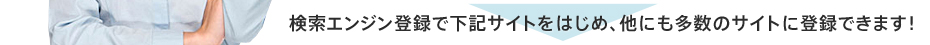 申請代行手数料0円、安心の全額返金保証、検索エンジン登録で下記サイトをはじめ、他にも多数のサイトに登録出来ます！